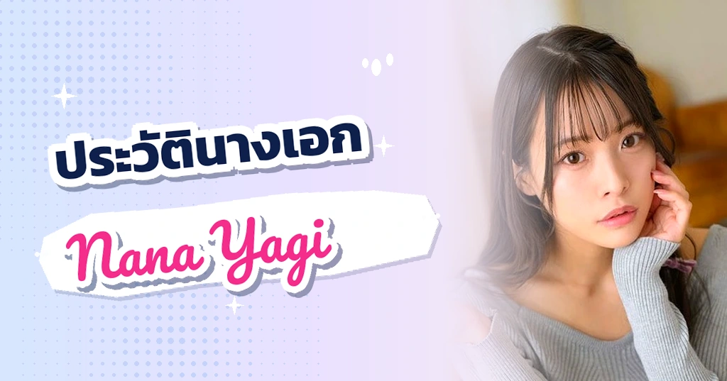 เปิดประวัติ นานะ ยางิ (Nana Yagi) ดาราสาวเจ้าเสน่ห์ผู้กวาดรางวัลยอดเยี่ยมแห่งปีแห่งค่าย MOODYZ