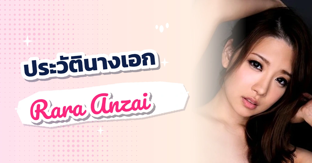 เปิดประวัติ ราระ อันไซ (Rara Anzai) มหาเสน่ห์แห่งวงการ JAV ดาราสาวทรงโตระดับตำนาน